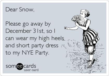 Dear Snow,   

Please go away by 
December 31st, so I
can wear my high heels
and short party dress
to my NYE Party.