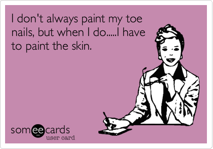 I don't always paint my toe
nails, but when I do.....I have
to paint the skin.