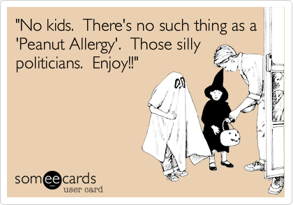 "No kids.  There's no such thing as a 'Peanut Alergy'.  Those silly
politicians.  Enjoy!!"