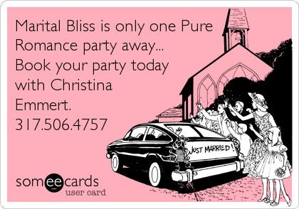 Marital Bliss is only one Pure
Romance party away...
Book your party today
with Christina
Emmert. 
317.506.4757
