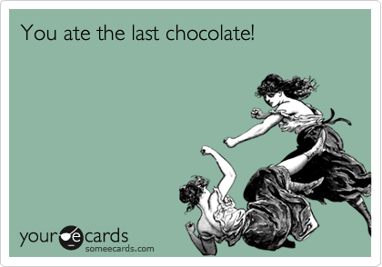 You ate the last chocolate!
