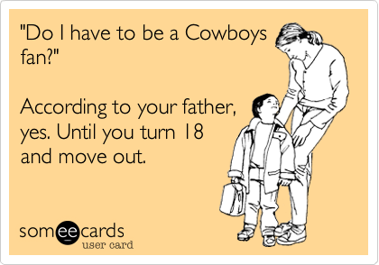 "Do I have to be a Cowboys
fan%3F"

According to your father%2C
yes. Until you turn 18
and move out.
 