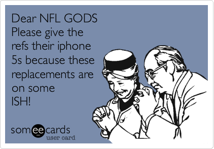 Dear NFL GODS
Please give the
refs their iphone
5s because these
replacements are
on some 
ISH!