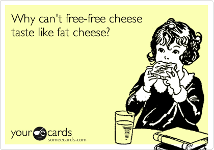 Why can't free-free cheese
taste like fat cheese?