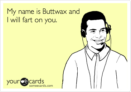 My name is Buttwax.