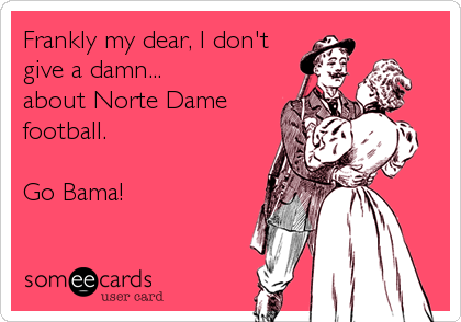 Frankly my dear, I don't
give a damn...
about Norte Dame 
football.

Go Bama!