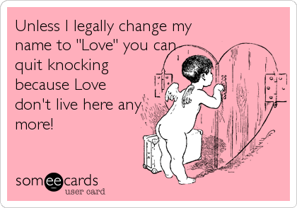 Unless I legally change my
name to "Love" you can
quit knocking
because Love
don't live here any
more!