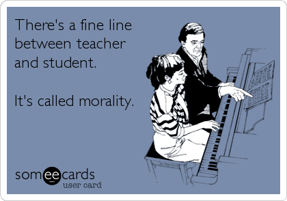 There's a fine line
between teacher
and student.

It's called morality.