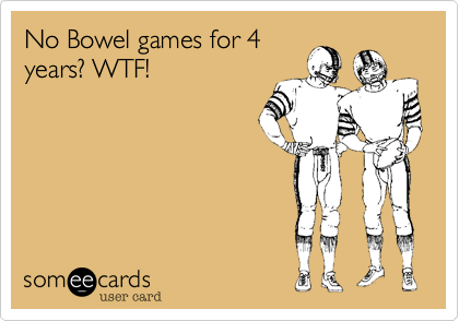 No Bowel games for 4
years? WTF!