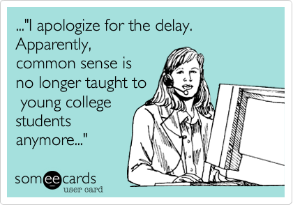 ..."I apologize for the delay. Apparently%2C we no
longer teach
common sense to
college students
anymore..."