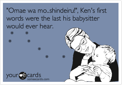 "Omae wa mo..shindeiru!", Ken's first words were the last his babysitter would ever hear.   *      *  *        *                *                    *       *