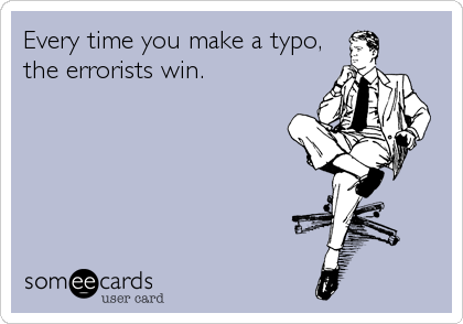 Every time you make a typo,
the errorists win.