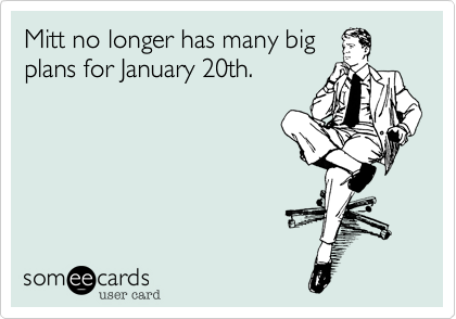 Mitt no longer has many big
plans for January 20th.
