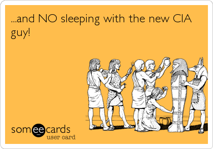 ...and NO sleeping with the new CIA
guy!