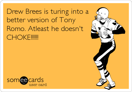Drew Brees is turing into a
better version of Tony
Romo. Atleast he doesn't
CHOKE!!!!!!