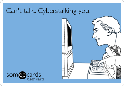 Can't talk.. Cyberstalking you.