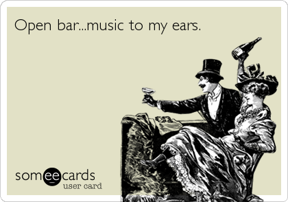 Open bar...music to my ears.