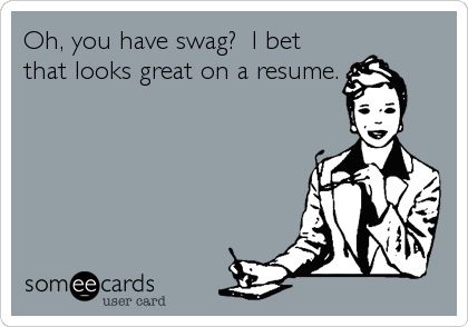 Oh, you have swag?  I bet
that looks great on a resume.