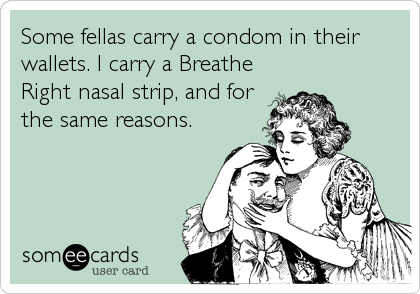 Some fellas carry a condom in their
wallets. I carry a Breathe
Right nasal strip, and for
the same reasons.