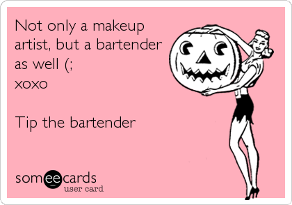 Not only a makeup
artist, but a bartender
as well (; 
xoxo

Tip the bartender