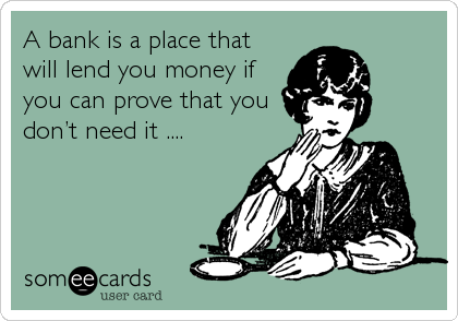 A bank is a place that
will lend you money if
you can prove that you
donâ€™t need it ....