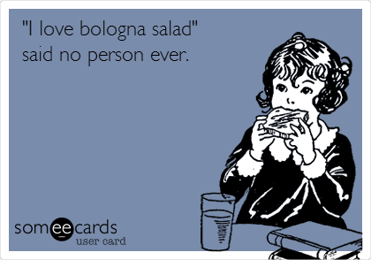 "I love bologna salad" 
said no person ever.