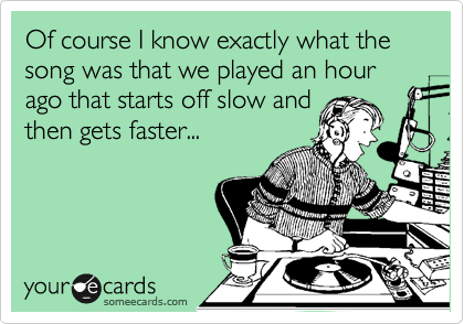 Of course I know exactly what the song was that we played an hour ago that starts off slow and
then gets faster...
 