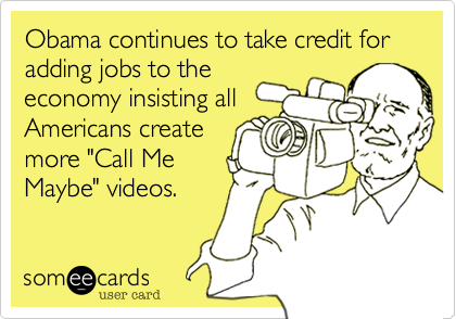 Obama continues to take credit for adding jobs to the
ecomony insisting all
Americans create
more "Call Me
Maybe" videos.