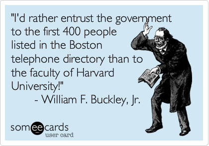 "I'd rather entrust the government to the first 400 people
listed in the Boston
telephone directory than to
the faculty of Harvard
University!"
       - William F. Buckley, Jr.
