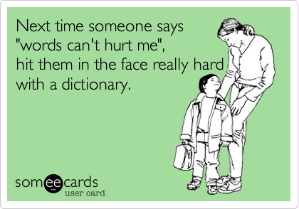 Next time someone says 
"words can't hurt me"%2C 
hit them in the face really hard
with a dictionary.