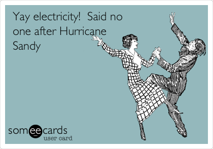 Yay electricity!  Said no
one after Hurricane
Sandy