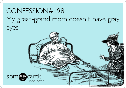 CONFESSION#198
My great-grand mom doesn't have gray
eyes