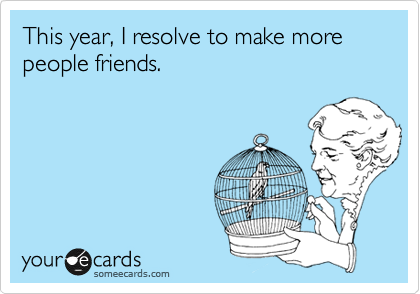 This year, I resolve to make more people friends. 