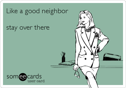 Like a good neighbor

stay over there