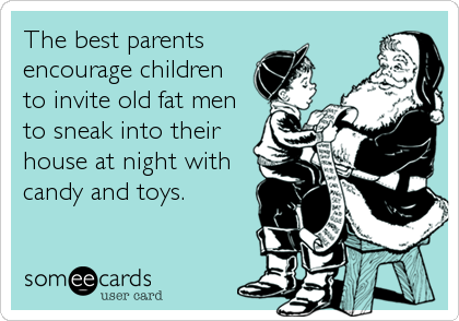 The best parents      
encourage children
to invite old fat men
to sneak into their
house at night with
candy and toys.