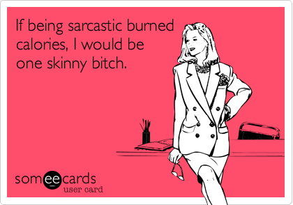 If being sarcastic burned
calories%2C I would be
one skinny bitch.