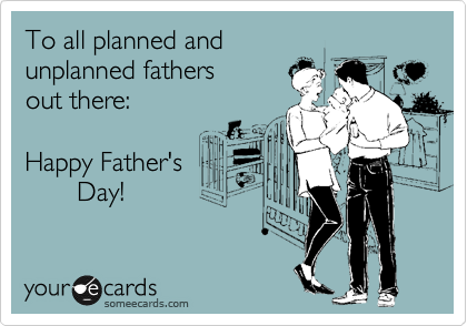 To all planned and 
unplanned fathers
out there:

Happy Father's
       Day!