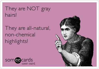 They are NOT gray
hairs!

They are all-natural,
non-chemical
highlights!