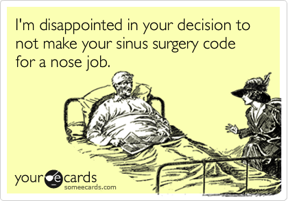I'm disappointed in your decision to not make your sinus surgery code for a nose job.