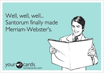 
Well, well, well...
Santorum finally made
Merriam-Webster's.