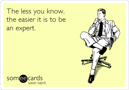 The less you know,
the easier it is to be
an expert.