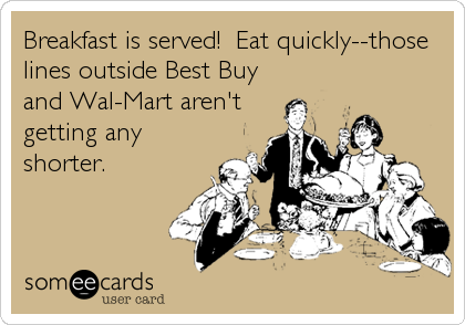 Breakfast is served!  Eat quickly--those
lines outside Best Buy
and Wal-Mart aren't
getting any
shorter.