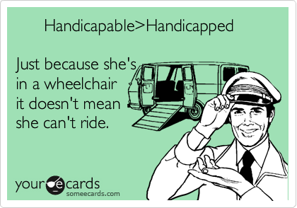       Handicapable>Handicapped

Just because she's
in a wheelchair
it doesn't mean
she can't ride.
