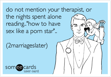 do not mention your therapist%2C or the nights spent alone
reading.."how to have
sex like a porn star"..

(2marriageslater)