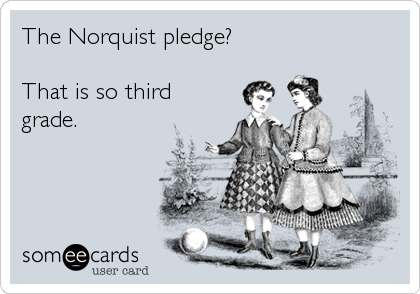 The Norquist pledge?  

That is so third
grade.