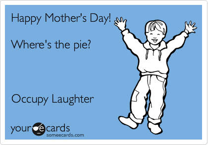 Happy Mother's Day!

Where's the pie?



Occupy Laughter