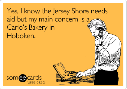 Yes%2C I know the Jersey Shore needs aid but my main concern is a
Carlo's Bakery in
Hoboken..
