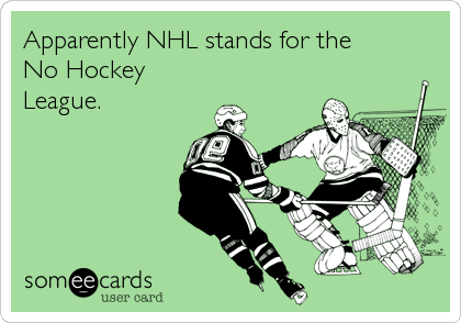 Apparently NHL stands for the
No Hockey 
League.