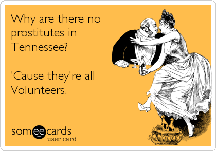 Why are there no
prostitutes in
Tennessee?

'Cause they're all
Volunteers.