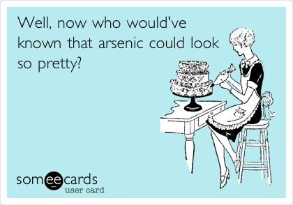 Well, now who would've
known that arsenic could look
so pretty?
